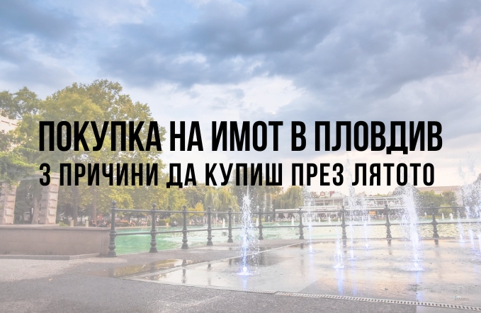 Покупка на имот в Пловдив - 3 причини да купиш през лятото 1 Покупка на имот в Пловдив - 3 причини да купиш през лятото