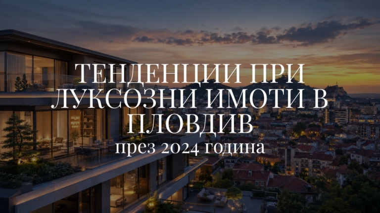 Тенденции при луксозни имоти в Пловдив - 2024 година