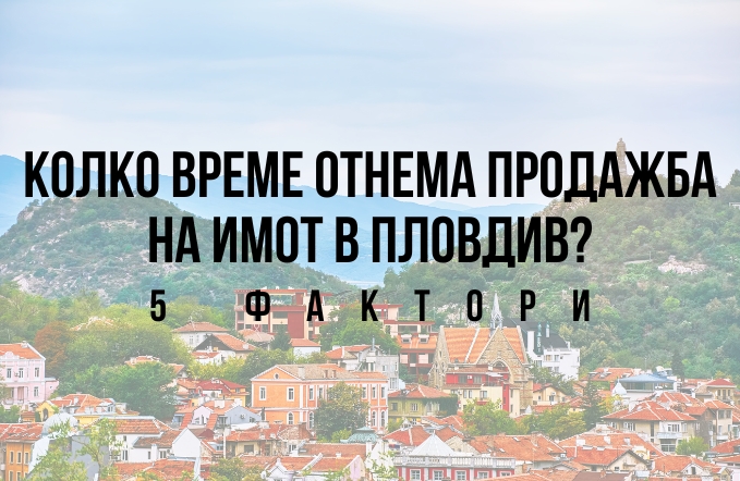 Колко време отнема продажба на имот в Пловдив? - 5 фактора 1 Колко време отнема продажба на имот в Пловдив? - 5 фактора