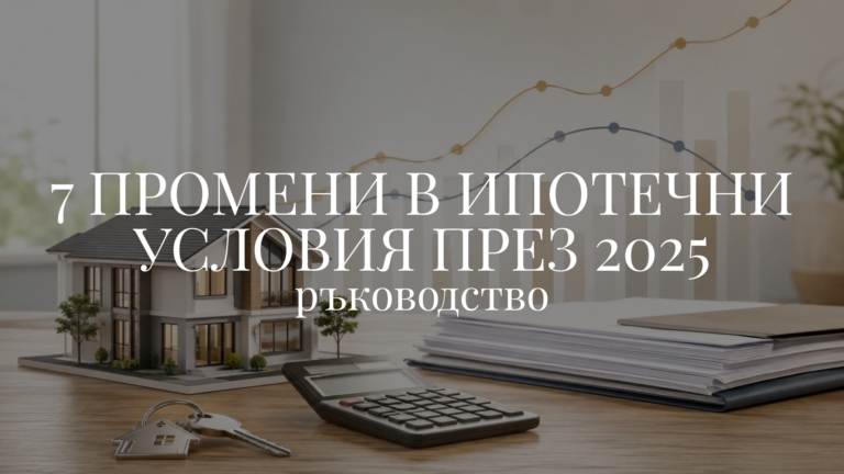 7 промени в ипотечни условия през 2025 – ръководство