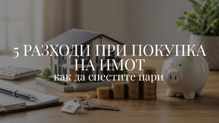 5 разходи при покупка на имот: Как да спестите пари
